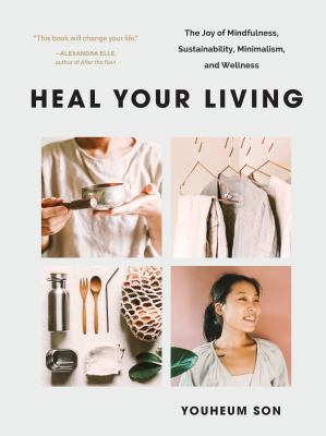 Heal your living : the joy of mindfulness, sustainability, minimalism, and wellness /