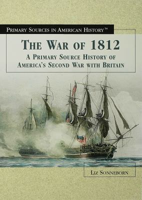 The War of 1812 : a primary source history of America's second war with Britain /