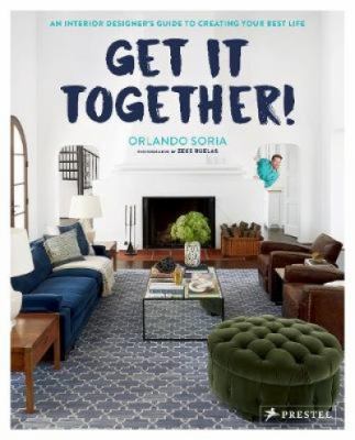 Get it together! : an interior designer's guide to creating your best life /