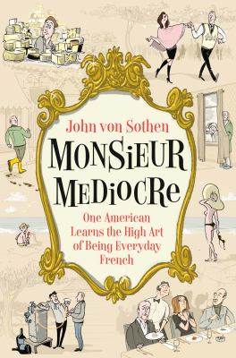Monsieur mediocre : one American learns the high art of being everyday French /