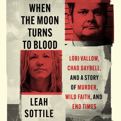 When the moon turns to blood [eaudiobook] : Lori vallow, chad daybell, and a story of murder, wild faith, and end times.