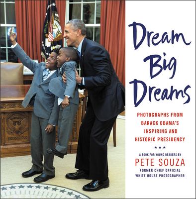 Dream big dreams : photographs from Barack Obama's inspiring and historic presidency /