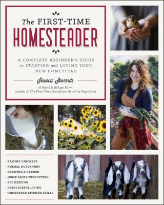 The first-time homesteader : a complete beginner's guide to starting and loving your new homestead /