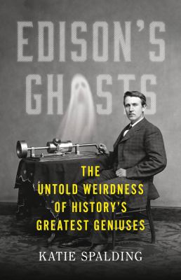 Edison's ghosts : the untold weirdness of history's greatest geniuses /