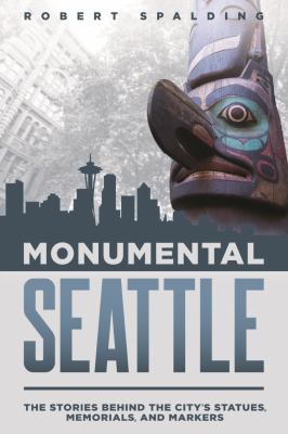 Monumental Seattle : the stories behind the city's statues, memorials, and markers /