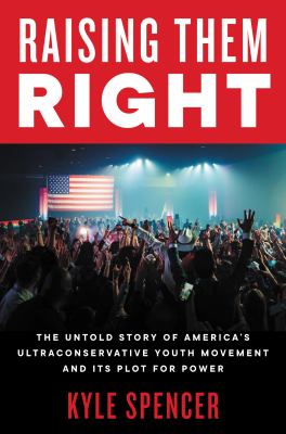 Raising them Right : the untold story of America's ultraconservative youth movement and its plot for power /
