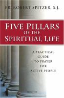 Five pillars of the spiritual life : a practical guide to prayer for active people /