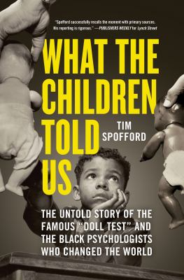 What the children told us : the untold story of the famous "doll test" and the Black psychologists who changed the world /