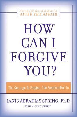 How can I forgive you? : the courage to forgive, the freedom not to /