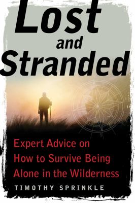 Lost and stranded : expert advice on how to survive being alone in the wilderness /