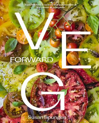 Veg forward : super-delicious recipes that put produce at the center of your plate /