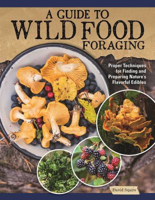 A guide to wild food foraging : proper techniques for finding and preparing nature's flavorful edibles /