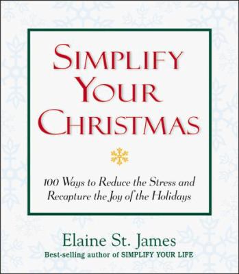 Simplify your Christmas : 100 ways to reduce the stress and recapture the joy of the holidays /