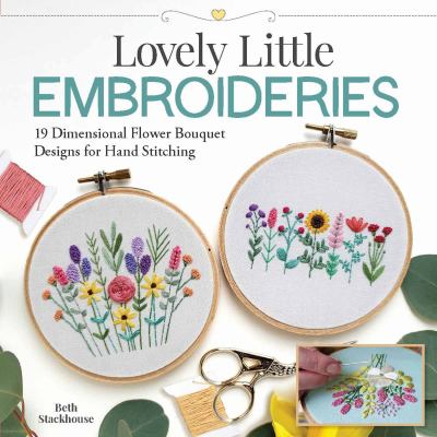 Lovely little embroideries : 19 dimensional flower bouquet designs for hand stitching /