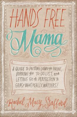 Hands free mama : a guide to putting down the phone, burning the to-do list, and letting go of perfection to grasp what really matters! /