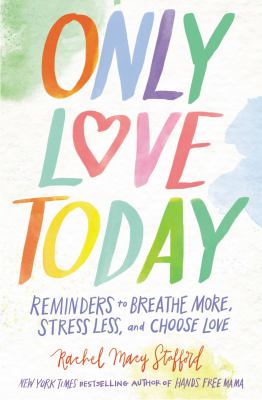 Only love today : reminders to breathe more, stress less, and choose love /