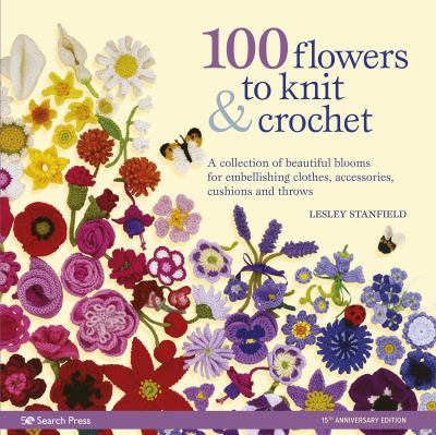 100 flowers to knit & crochet : a collection of beautiful blooms for embellishing clothes, accessories, cushions and throws /