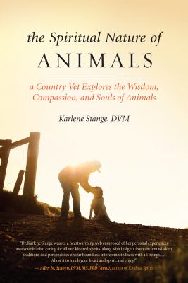 The spiritual nature of animals : a country vet explores the wisdom, compassion, and souls of animals /