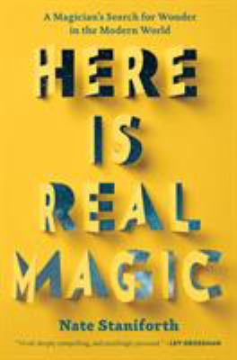 Here is real magic : a magician's search for wonder in the modern world /