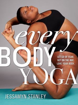 Every body yoga : let go of fear, get on the mat, love your body /