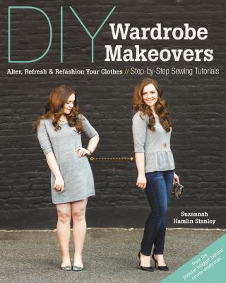 DIY wardrobe makeovers : alter, refresh & refashion your clothes : step-by-step sewing tutorials /