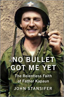 No bullet got me yet : the relentless faith of Father Kapaun / John Stansifer.