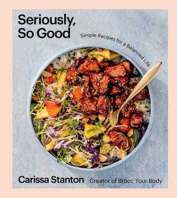 Seriously, so good : simple recipes for a balanced life /