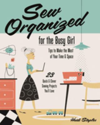 Sew organized for the busy girl : tips to make the most of your time & space : 23 quick and clever sewing projects you'll love /