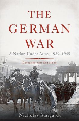 The German War : a nation under arms, 1939-1945 : citizens and soldiers /