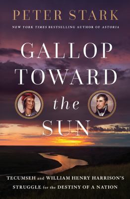 Gallop toward the sun : Tecumseh and William Henry Harrison's struggle for the destiny of a nation /