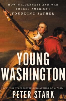 Young Washington : how wilderness and war forged America's founding father /