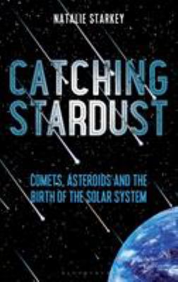 Catching stardust : comets, asteroids and the birth of the solar system /