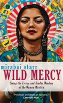 Wild mercy : living the fierce and tender wisdom of the women mystics /