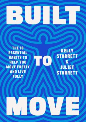 Built to move : the ten essential habits to help you move freely and live fully /