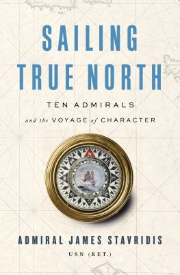 Sailing true north : ten admirals and the voyage of character /