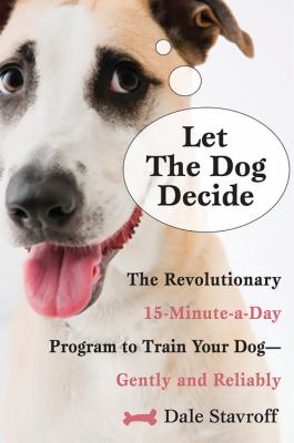 Let the dog decide : the revolutionary 15-minute-a-day program to train your dog gently and reliably /