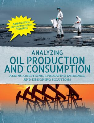 Analyzing oil production and consumption : asking questions, evaluating evidence, and designing solutions /