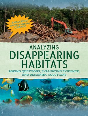 Analyzing disappearing habitats : asking questions, evaluating evidence, and designing solutions /