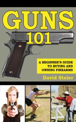 Guns 101 : a beginner's guide to buying and owning firearms /