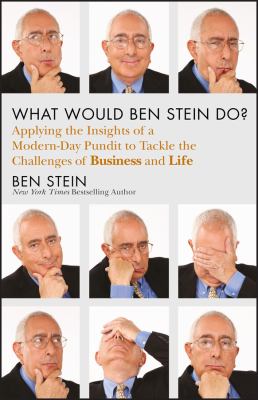 What would Ben Stein do? : applying the insights of a modern-day pundit to tackle the challenges of business and life /