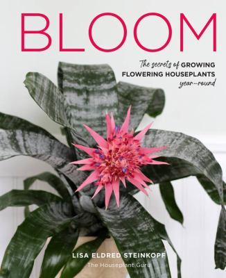 Bloom : the secrets of growing flowering houseplants year-round /