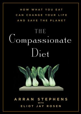 The compassionate diet : how what you eat can change your life and save the planet /