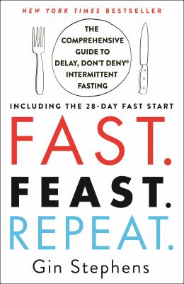 Fast, feast, repeat : the comprehensive guide to delay, don't deny® intermittent fasting--including the 28-day fast start /
