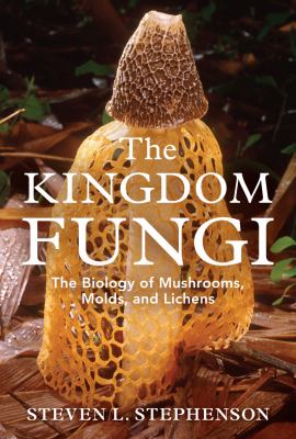 The Kingdom fungi : the biology of mushrooms, molds, and lichens /