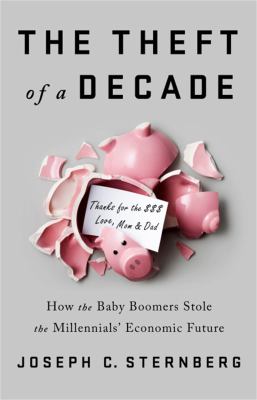 The theft of a decade : how the baby boomers stole the millennials' economic future /