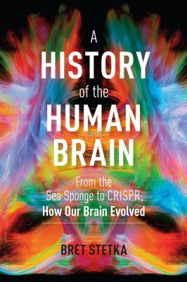 A history of the human brain : from the sea sponge to CRISPR, how our brain evolved /