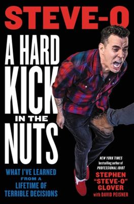 A hard kick in the nuts : what I've learned from a lifetime of terrible decisions /