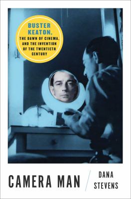 Camera man : Buster Keaton, the dawn of cinema, and the invention of the Twentieth Century /