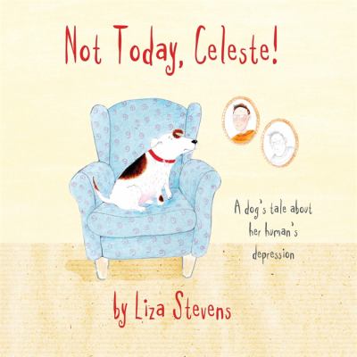 Not today, Celeste! : a dog's tale about her human's depression /