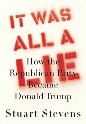 It was all a lie : how the Republican Party became Donald Trump /
